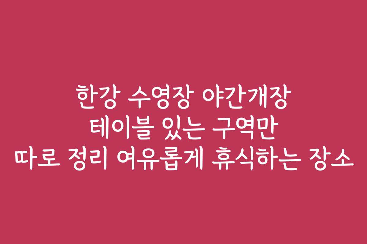 한강 수영장 야간개장 테이블 있는 구역만 따로 정리 여유롭게 휴식하는 장소