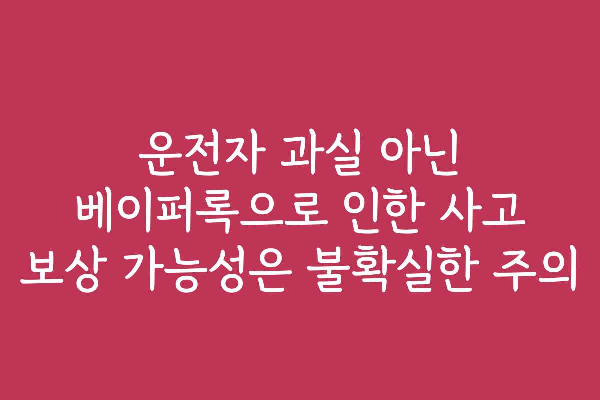 운전자 과실 아닌 베이퍼록으로 인한 사고 보상 가능성은 불확실한 주의