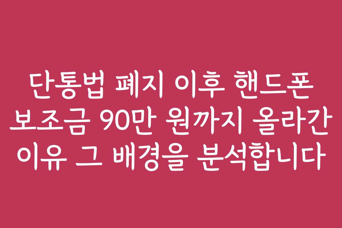단통법 폐지 이후 핸드폰 보조금 90만 원까지 올라간 이유 그 배경을 분석합니다