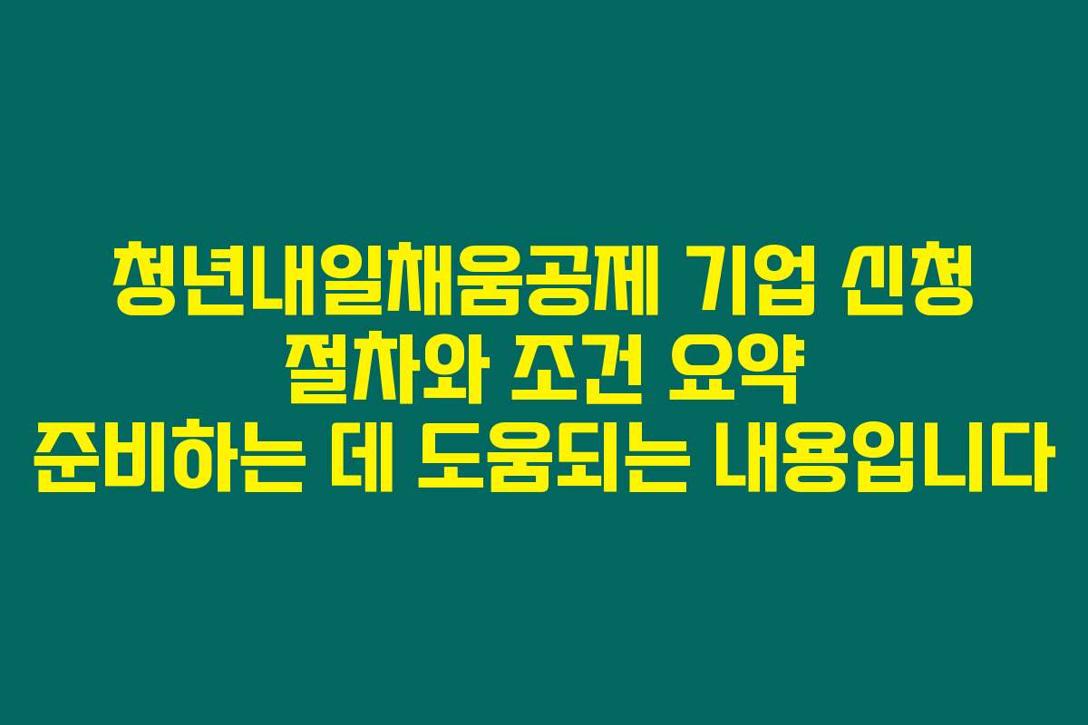 청년내일채움공제 기업 신청 절차와 조건 요약 준비하는 데 도움되는 내용입니다