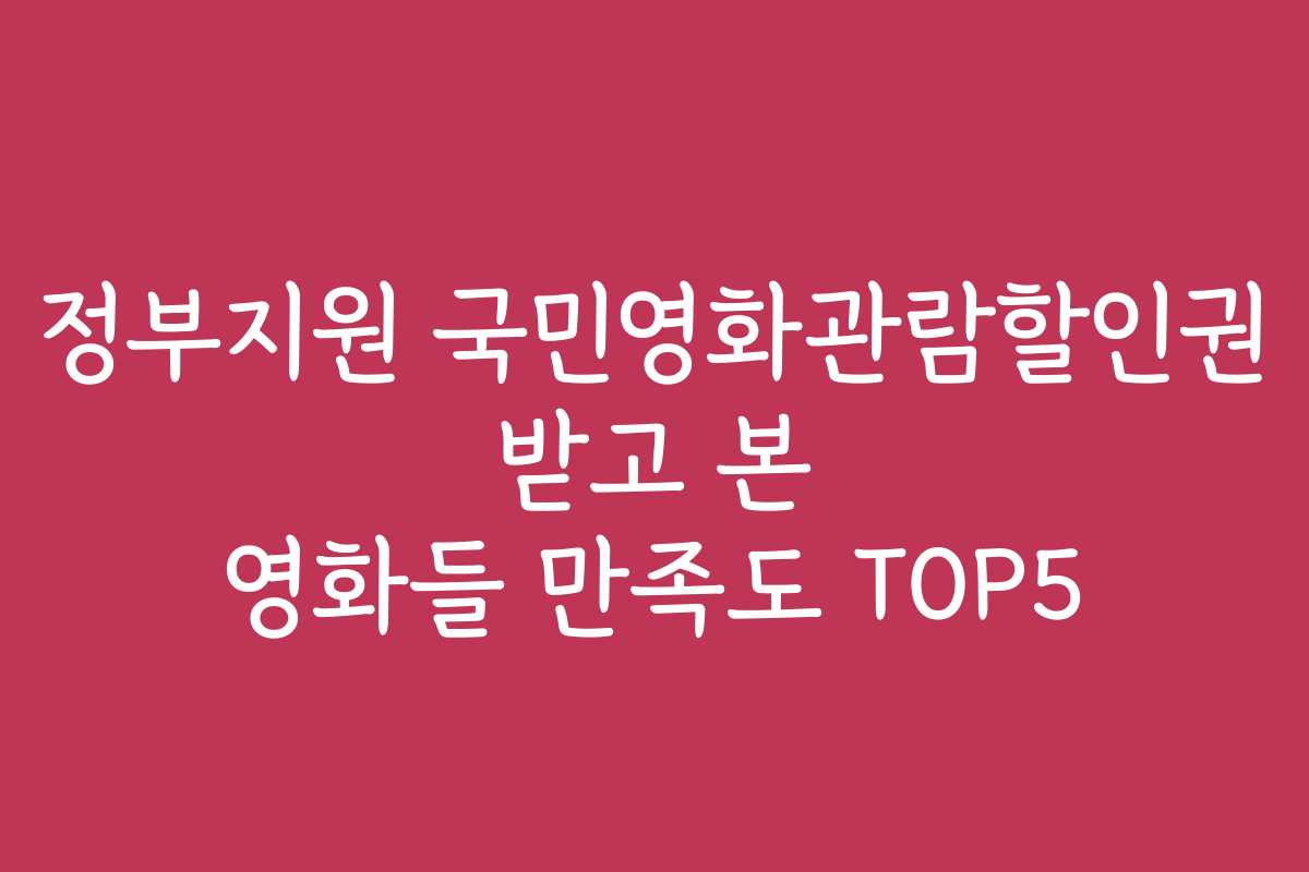 정부지원 국민영화관람할인권 받고 본 영화들 만족도 TOP5