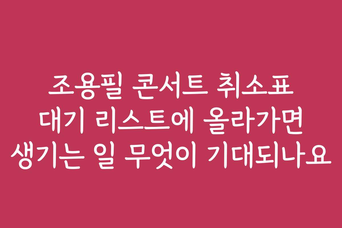 조용필 콘서트 취소표 대기 리스트에 올라가면 생기는 일 무엇이 기대되나요