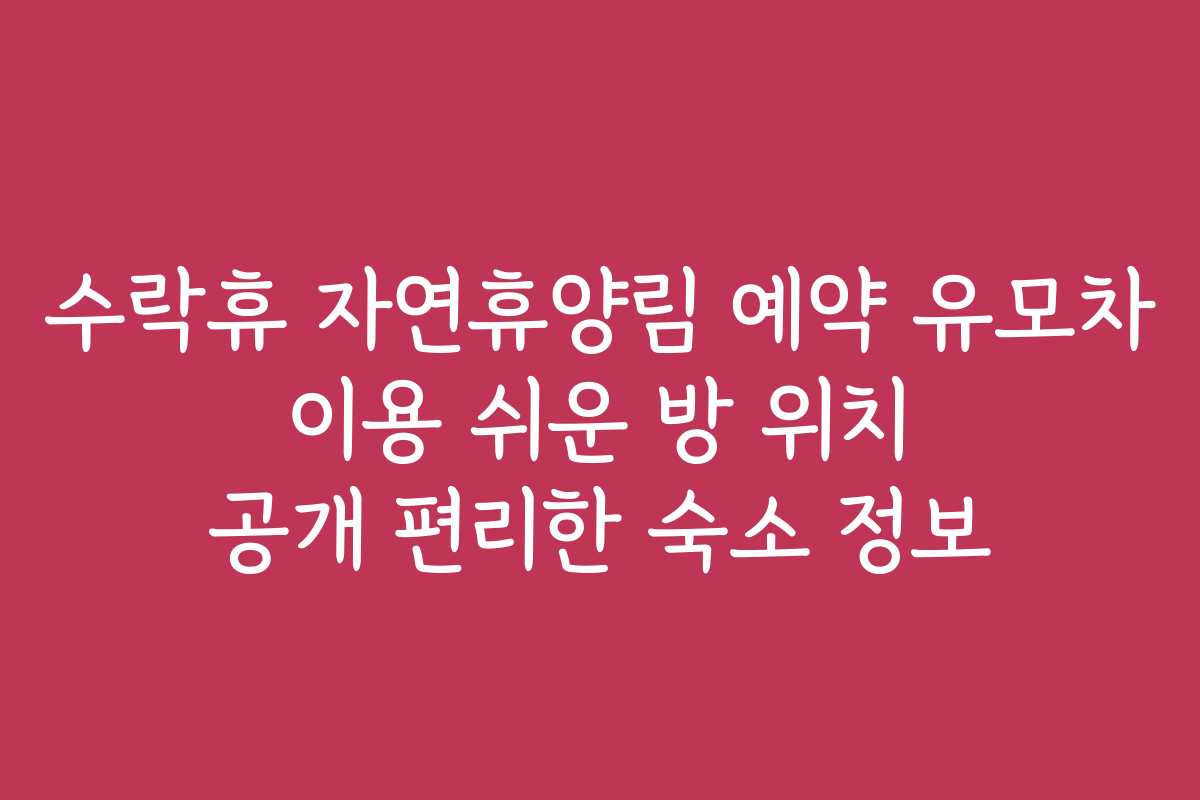 수락휴 자연휴양림 예약 유모차 이용 쉬운 방 위치 공개 편리한 숙소 정보