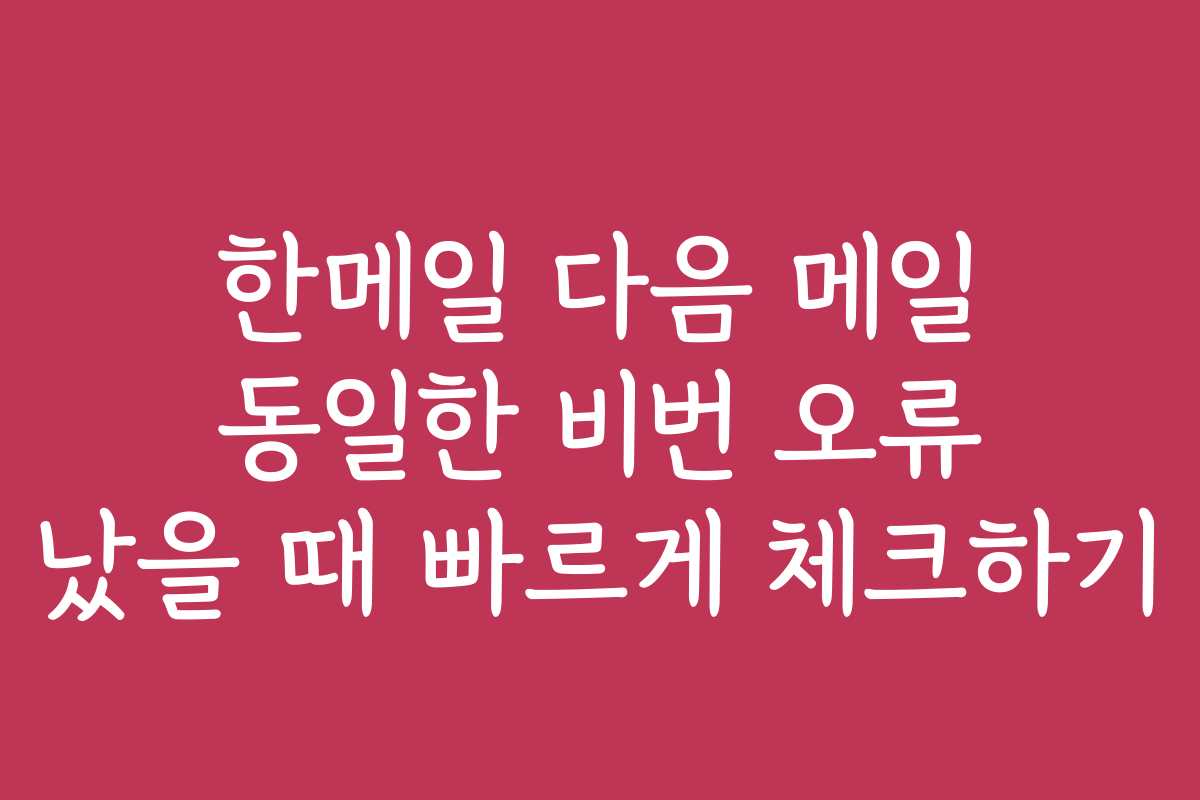 한메일 다음 메일 동일한 비번 오류 났을 때 빠르게 체크하기