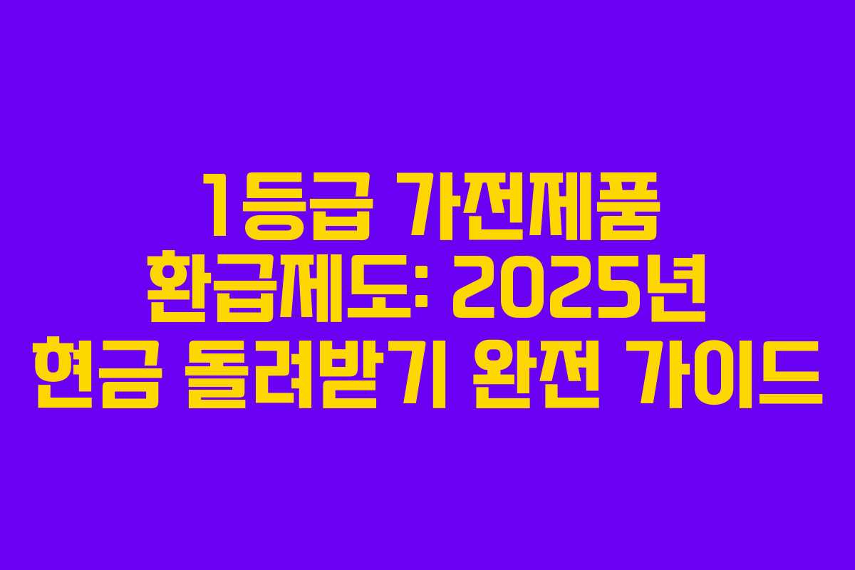 1등급 가전제품 환급제도: 2025년 현금 돌려받기 완전 가이드