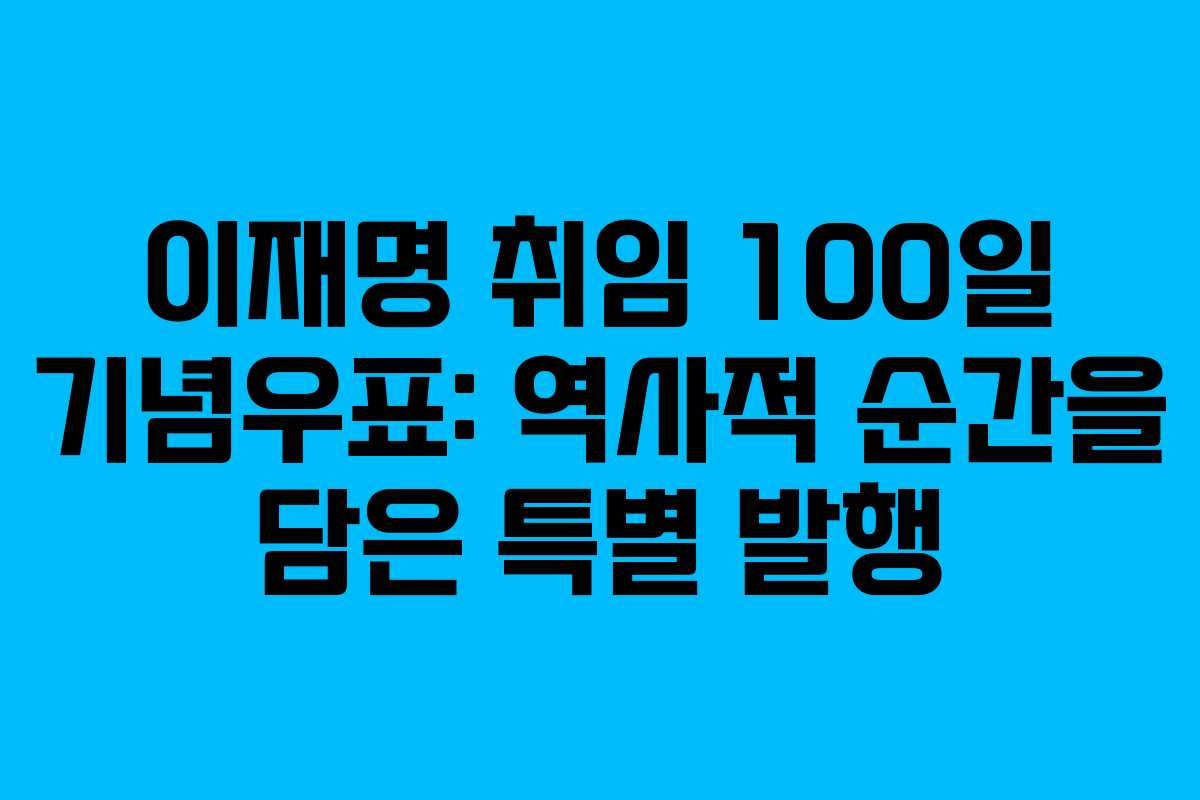 이재명 취임 100일 기념우표: 역사적 순간을 담은 특별 발행