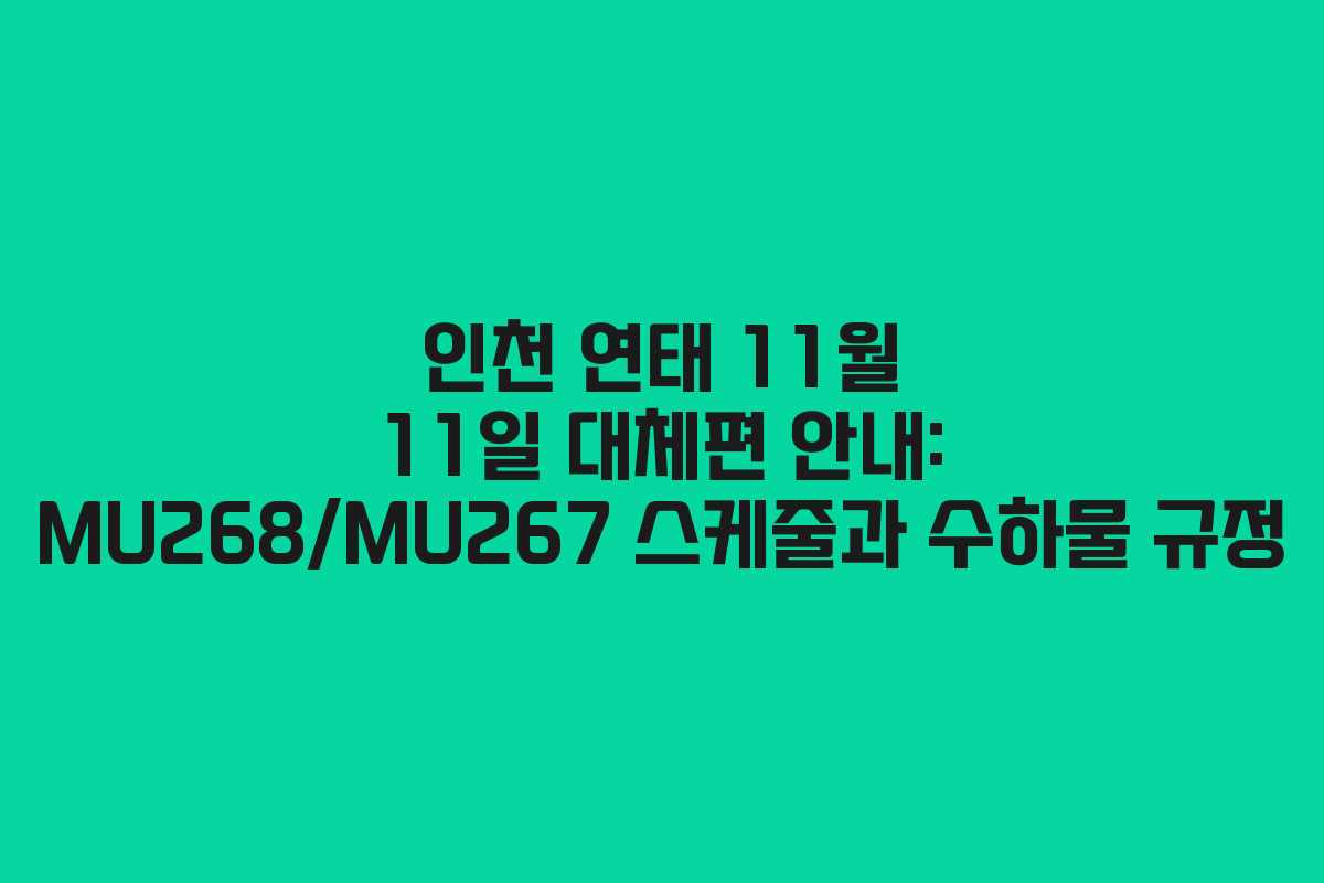 인천 연태 11월 11일 대체편 안내: MU268/MU267 스케줄과 수하물 규정