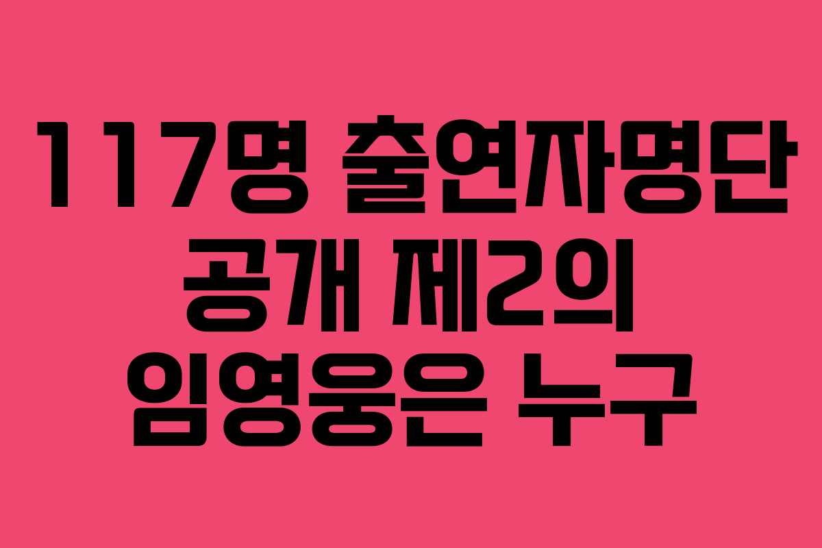 117명 출연자명단 공개 제2의 임영웅은 누구