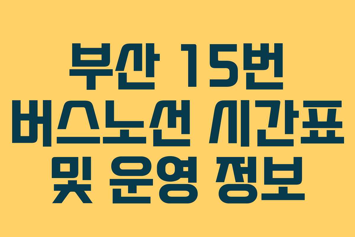 부산 15번 버스노선 시간표 및 운영 정보