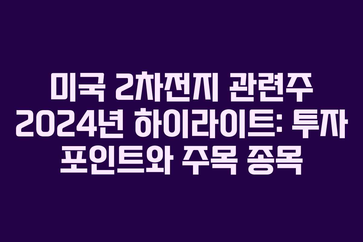 미국 2차전지 관련주 2024년 하이라이트: 투자 포인트와 주목 종목