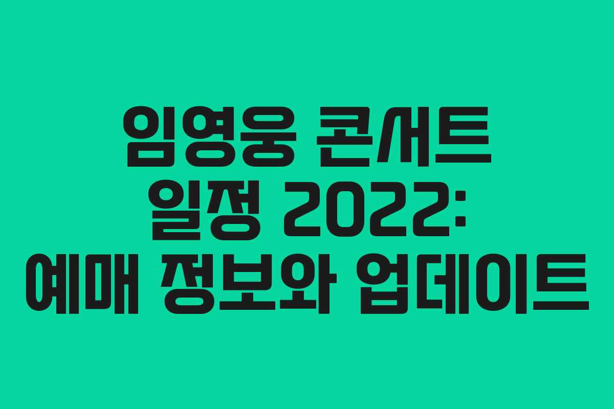 임영웅 콘서트 일정 2022: 예매 정보와 업데이트