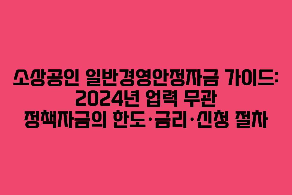 소상공인 일반경영안정자금 가이드: 2024년 업력 무관 정책자금의 한도·금리·신청 절차