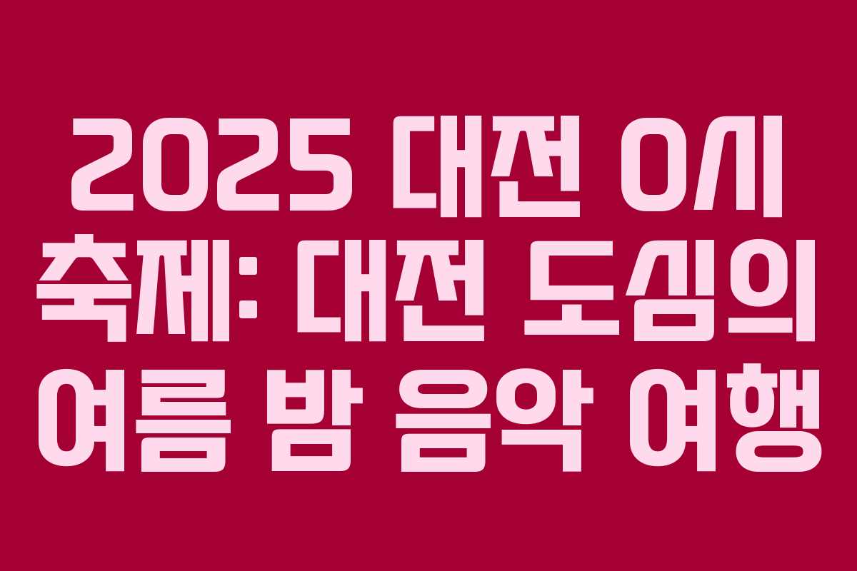 2025 대전 0시 축제: 대전 도심의 여름 밤 음악 여행