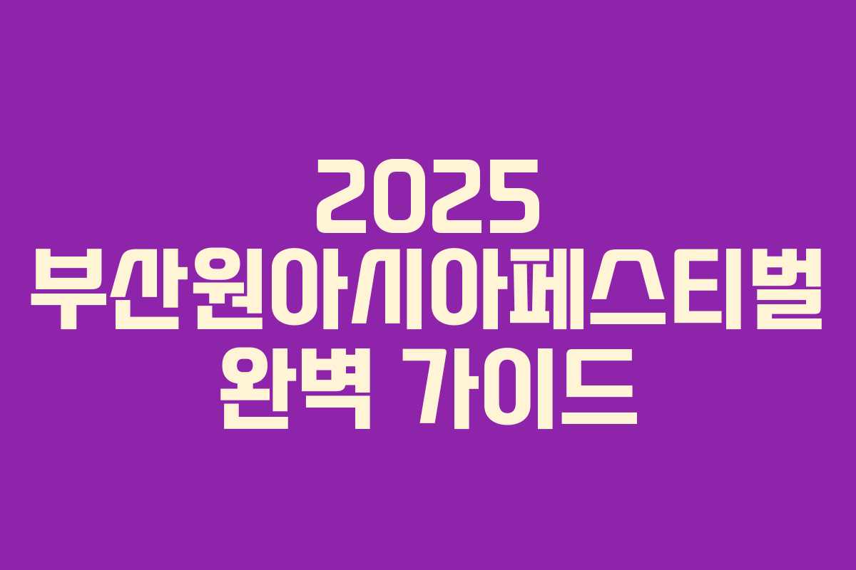 2025 부산원아시아페스티벌 완벽 가이드