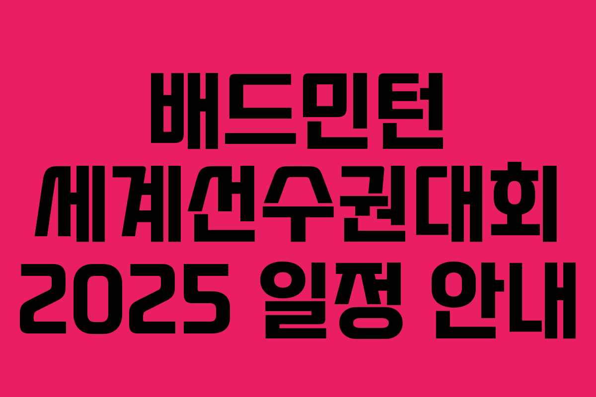 배드민턴 세계선수권대회 2025 일정 안내