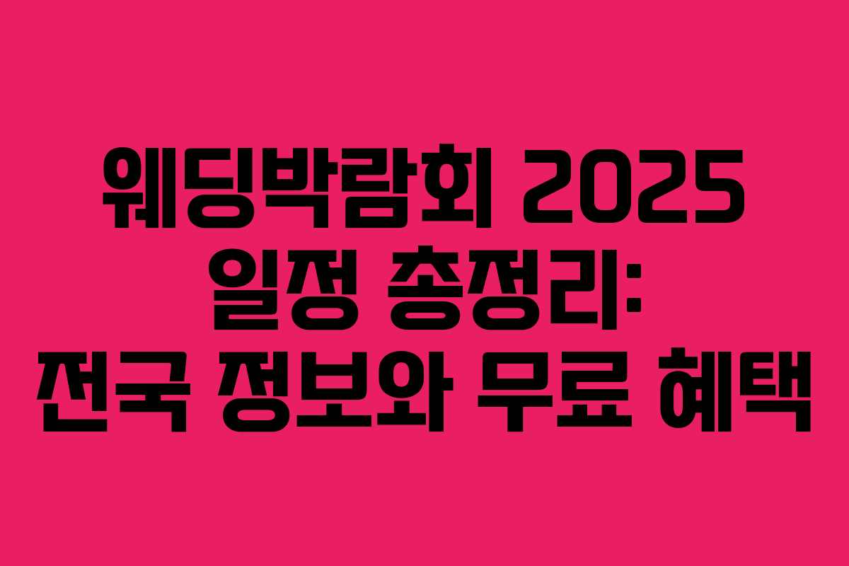 웨딩박람회 2025 일정 총정리: 전국 정보와 무료 혜택