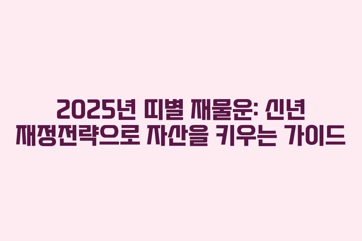 2025년 띠별 재물운: 신년 재정전략으로 자산을 키우는 가이드