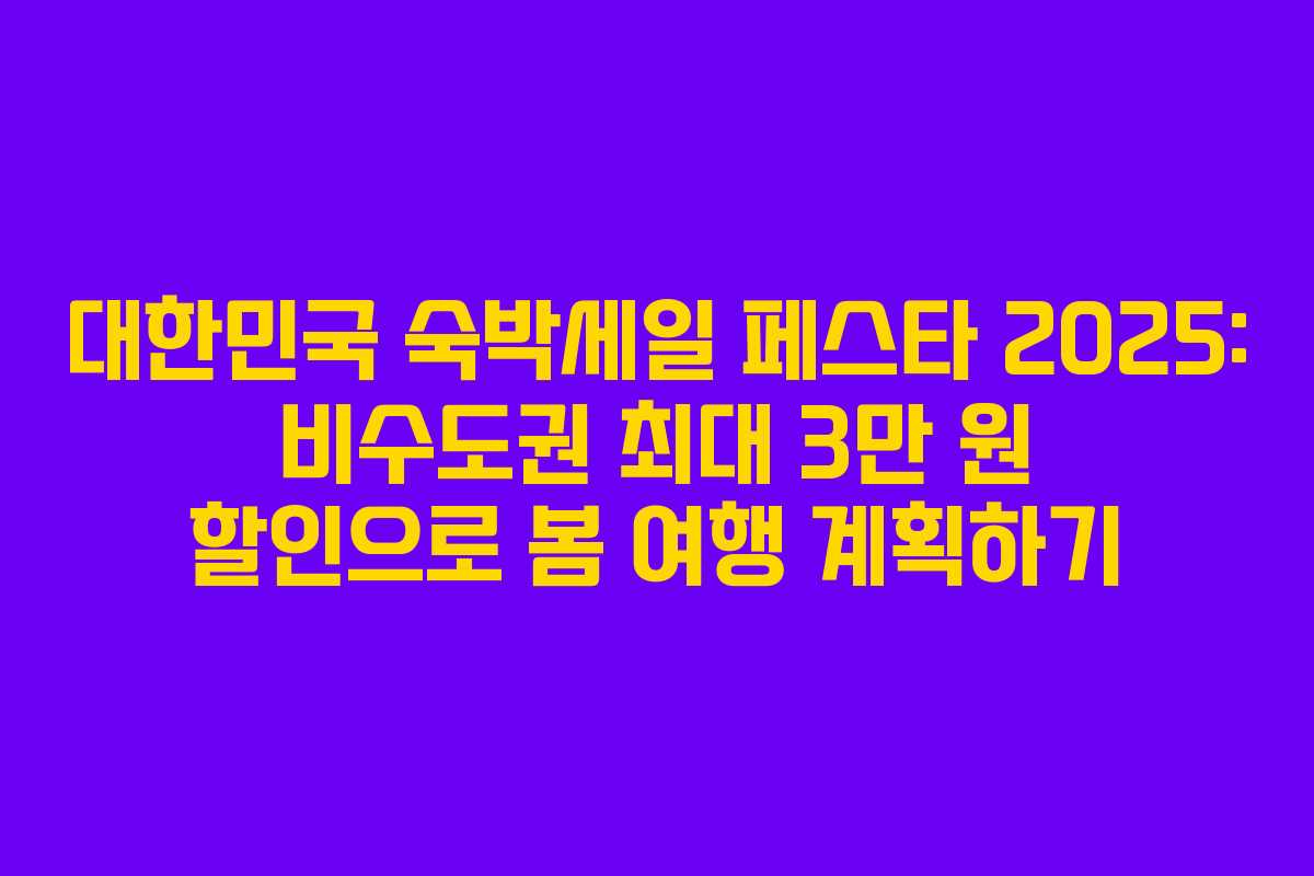 대한민국 숙박세일 페스타 2025: 비수도권 최대 3만 원 할인으로 봄 여행 계획하기