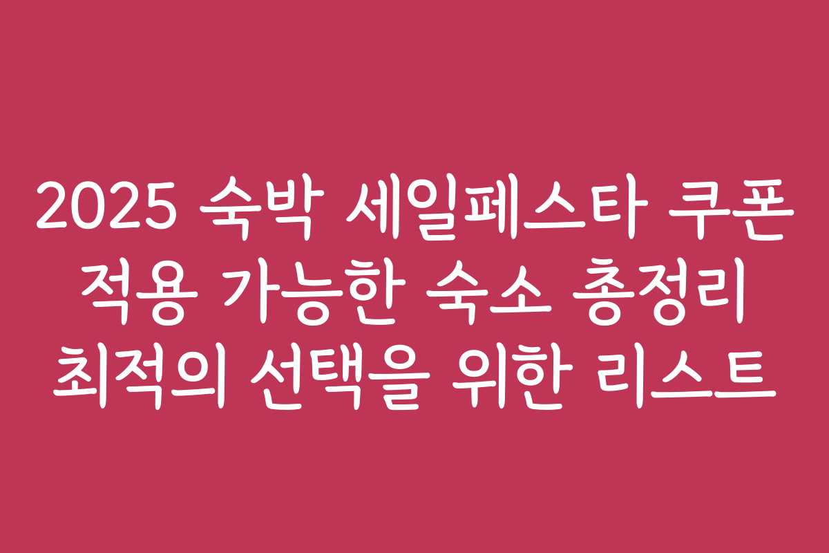 2025 숙박 세일페스타 쿠폰 적용 가능한 숙소 총정리 최적의 선택을 위한 리스트