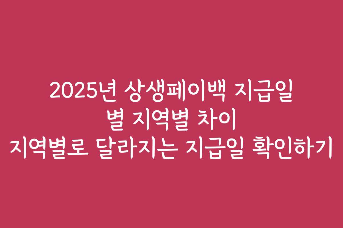 2025년 상생페이백 지급일 별 지역별 차이 지역별로 달라지는 지급일 확인하기
