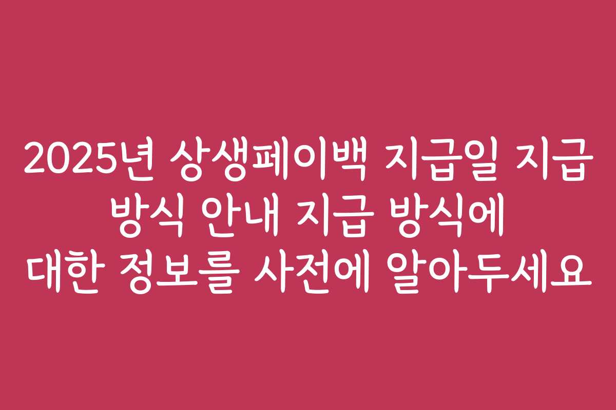 2025년 상생페이백 지급일 지급 방식 안내 지급 방식에 대한 정보를 사전에 알아두세요