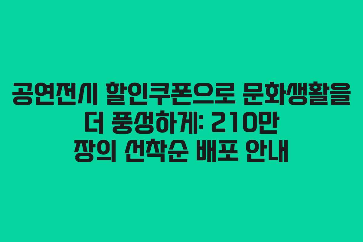 공연전시 할인쿠폰으로 문화생활을 더 풍성하게: 210만 장의 선착순 배포 안내
