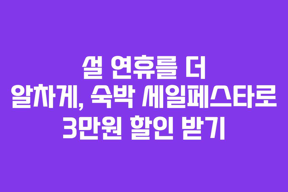 설 연휴를 더 알차게, 숙박 세일페스타로 3만원 할인 받기