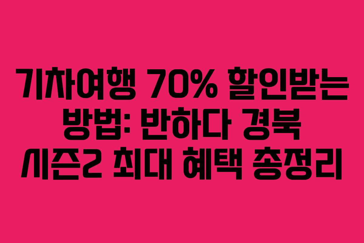 기차여행 70% 할인받는 방법: 반하다 경북 시즌2 최대 혜택 총정리