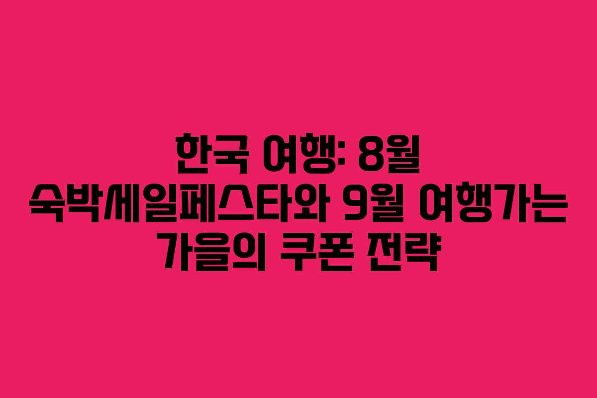 한국 여행: 8월 숙박세일페스타와 9월 여행가는 가을의 쿠폰 전략