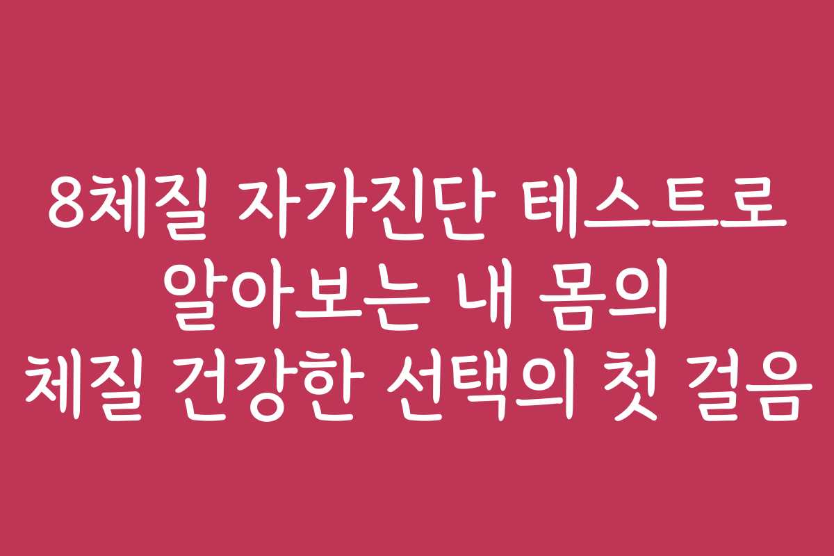8체질 자가진단 테스트로 알아보는 내 몸의 체질 건강한 선택의 첫 걸음