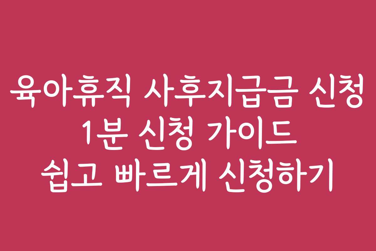 육아휴직 사후지급금 신청 1분 신청 가이드 쉽고 빠르게 신청하기