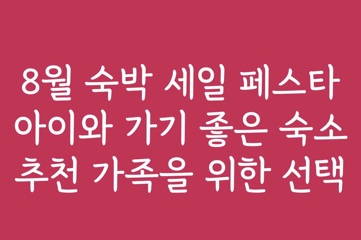 8월 숙박 세일 페스타 아이와 가기 좋은 숙소 추천 가족을 위한 선택