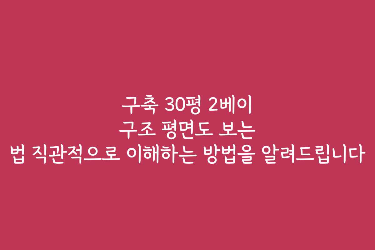 구축 30평 2베이 구조 평면도 보는 법 직관적으로 이해하는 방법을 알려드립니다