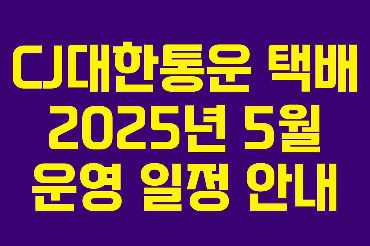 CJ대한통운 택배 2025년 5월 운영 일정 안내