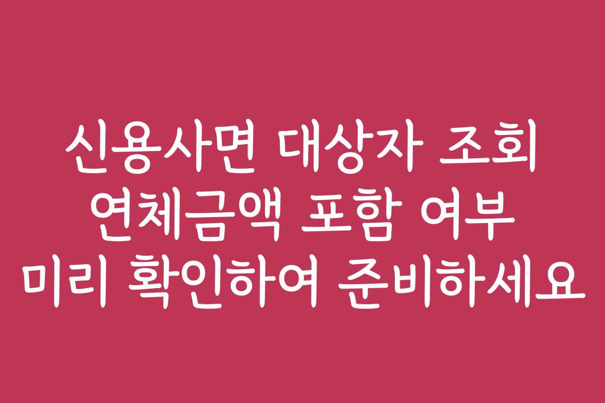 신용사면 대상자 조회 연체금액 포함 여부 미리 확인하여 준비하세요
