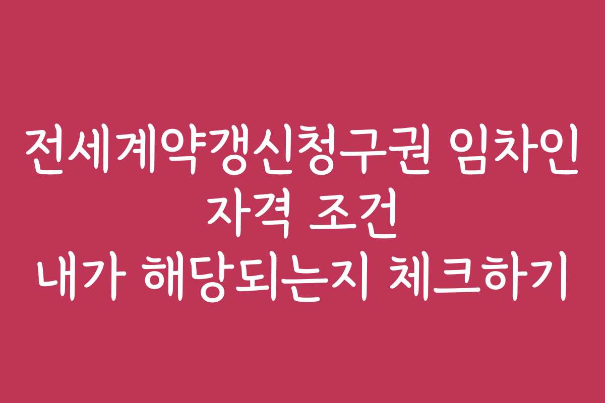 전세계약갱신청구권 임차인 자격 조건 내가 해당되는지 체크하기