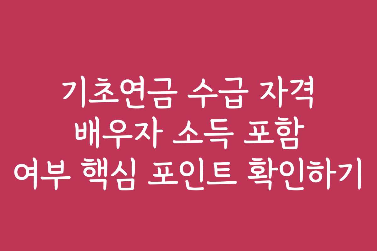 기초연금 수급 자격 배우자 소득 포함 여부 핵심 포인트 확인하기