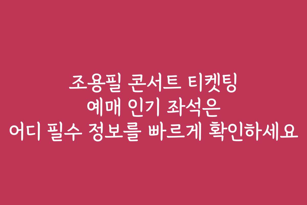 조용필 콘서트 티켓팅 예매 인기 좌석은 어디 필수 정보를 빠르게 확인하세요