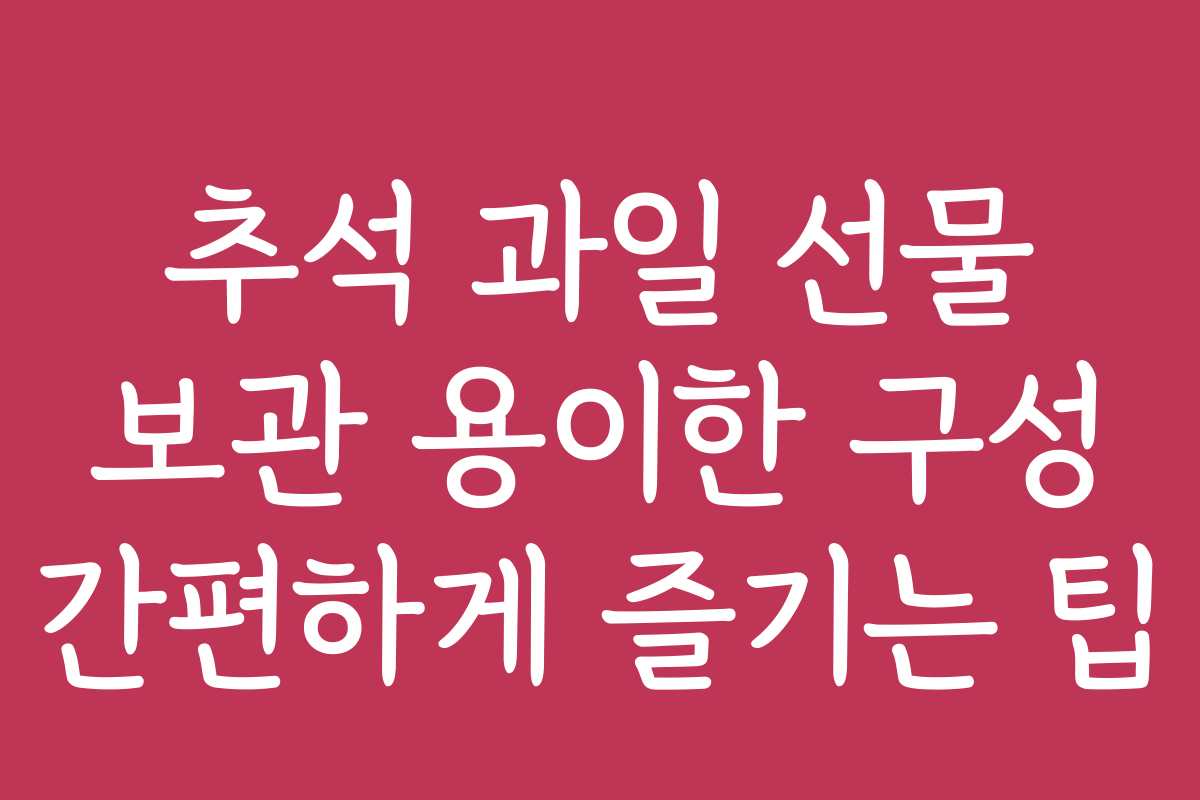추석 과일 선물 보관 용이한 구성 간편하게 즐기는 팁