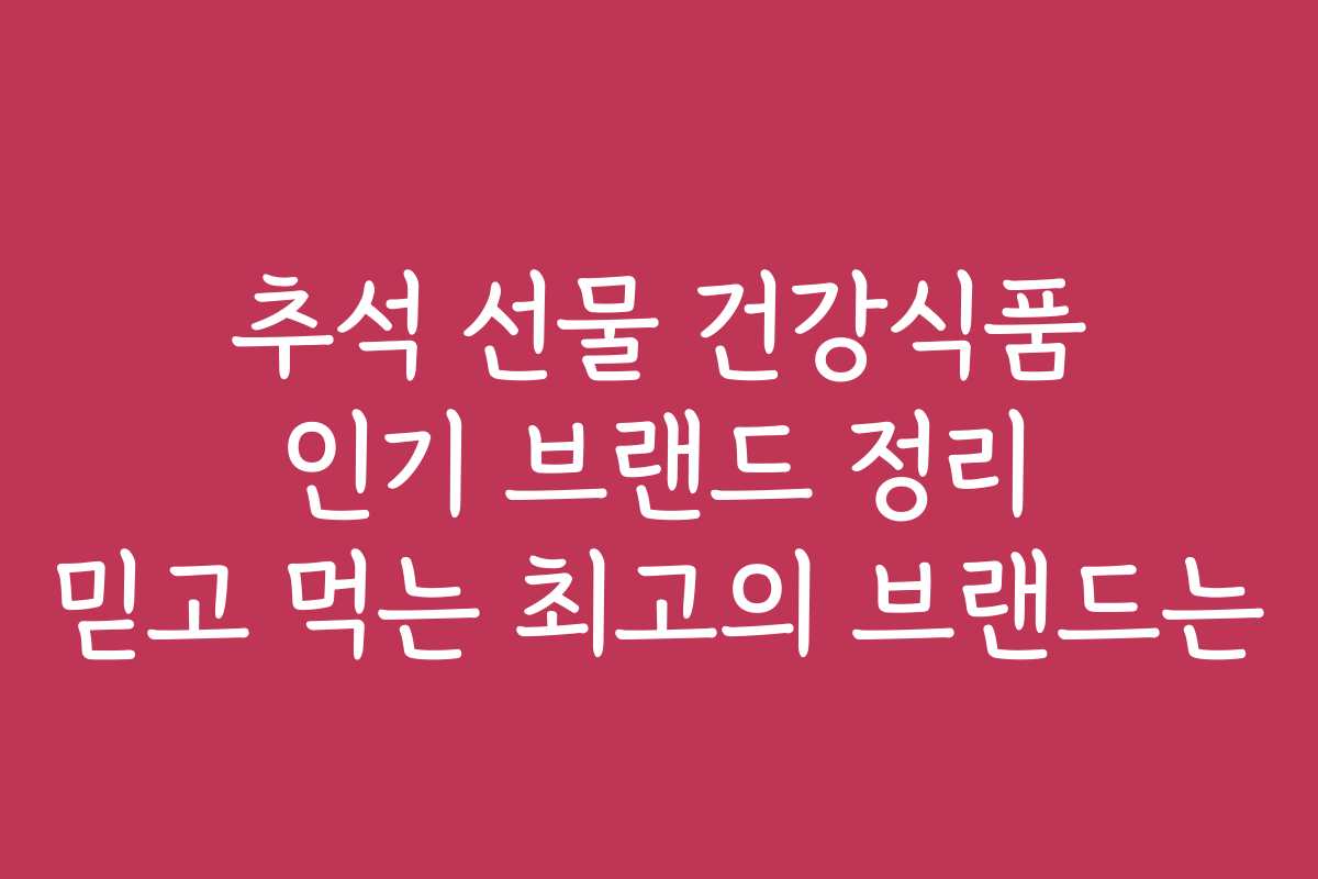 추석 선물 건강식품 인기 브랜드 정리 믿고 먹는 최고의 브랜드는