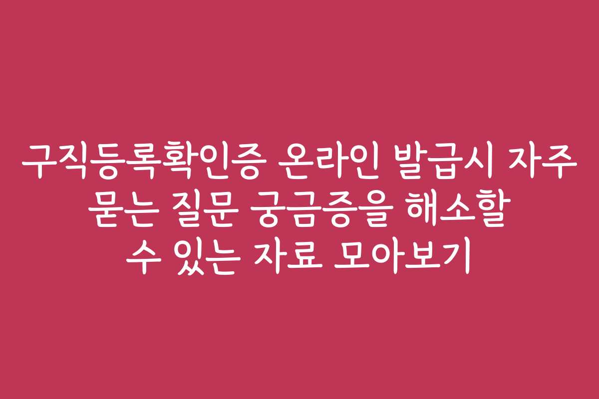 구직등록확인증 온라인 발급시 자주 묻는 질문 궁금증을 해소할 수 있는 자료 모아보기