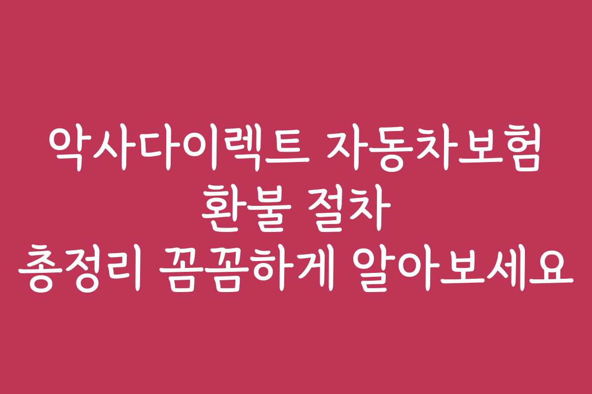 악사다이렉트 자동차보험 환불 절차 총정리 꼼꼼하게 알아보세요