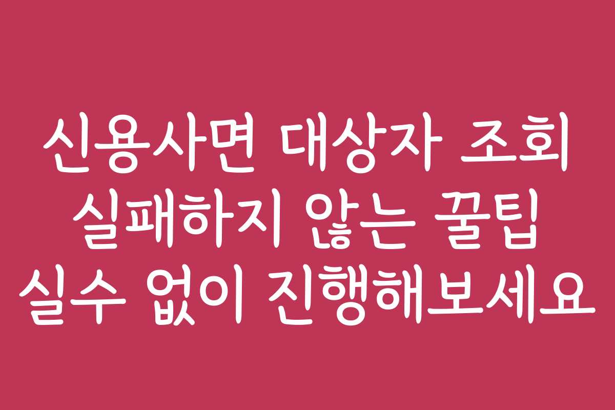 신용사면 대상자 조회 실패하지 않는 꿀팁 실수 없이 진행해보세요