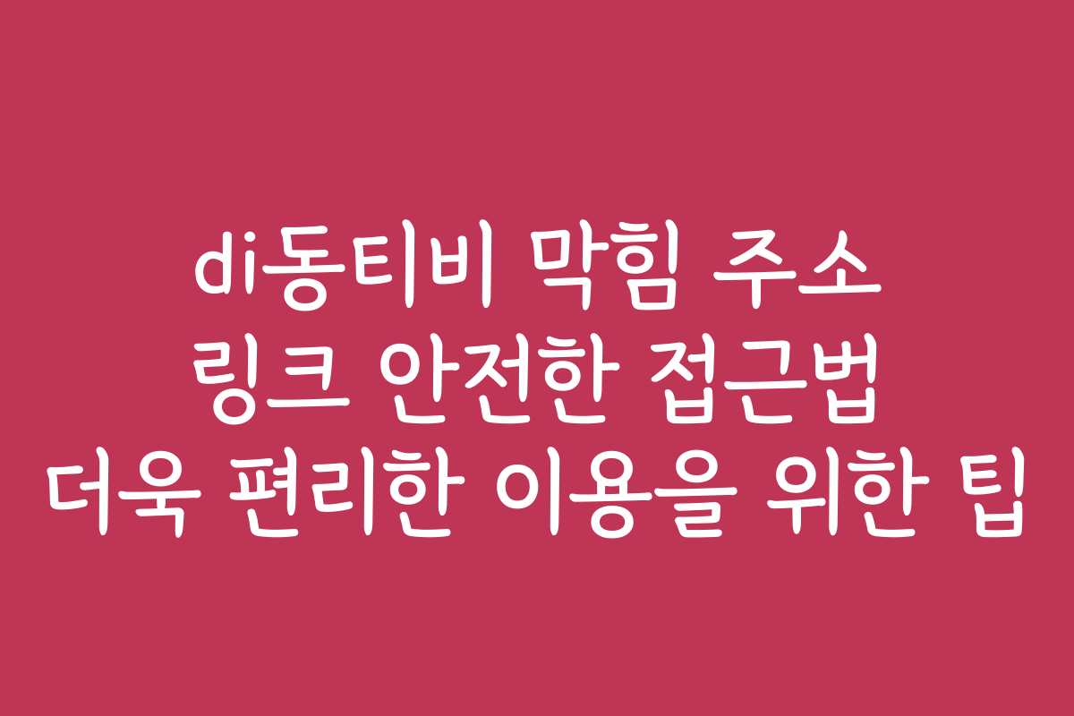 di동티비 막힘 주소 링크 안전한 접근법 더욱 편리한 이용을 위한 팁