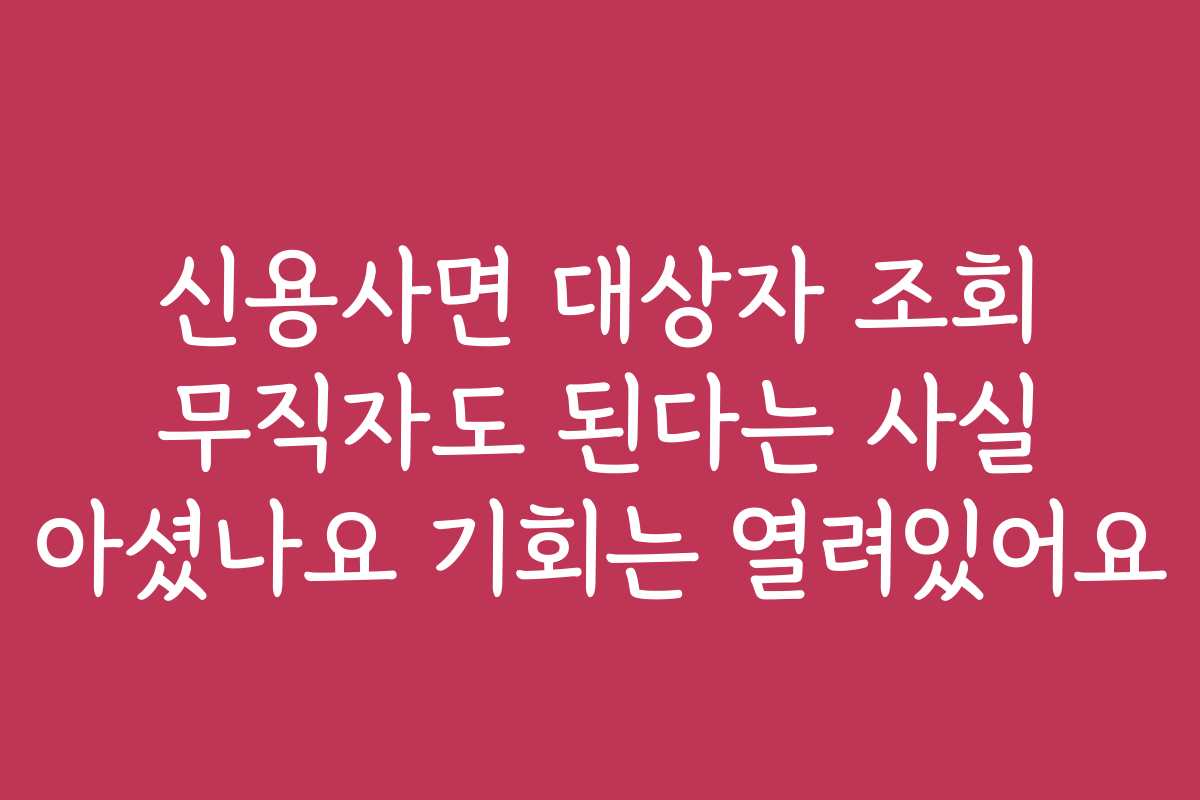 신용사면 대상자 조회 무직자도 된다는 사실 아셨나요 기회는 열려있어요