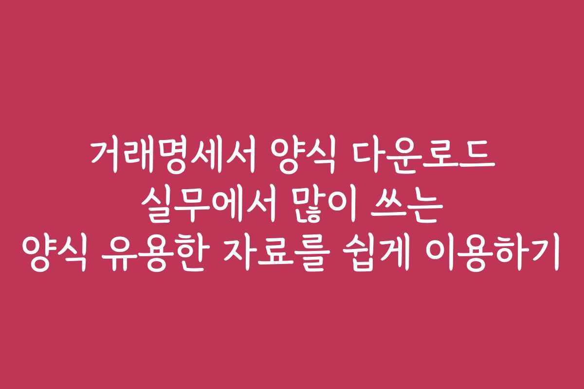 거래명세서 양식 다운로드 실무에서 많이 쓰는 양식 유용한 자료를 쉽게 이용하기