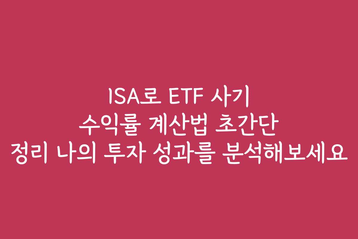 ISA로 ETF 사기 수익률 계산법 초간단 정리 나의 투자 성과를 분석해보세요