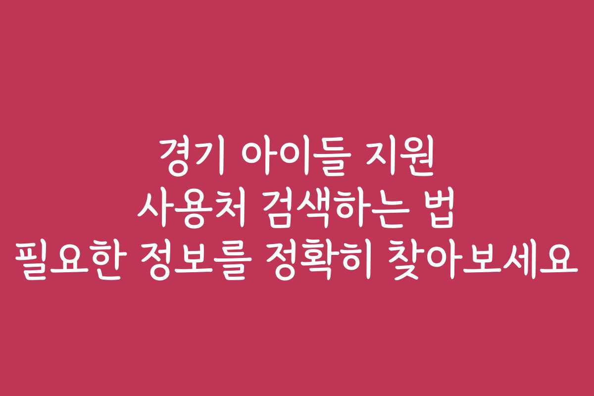 경기 아이들 지원 사용처 검색하는 법 필요한 정보를 정확히 찾아보세요
