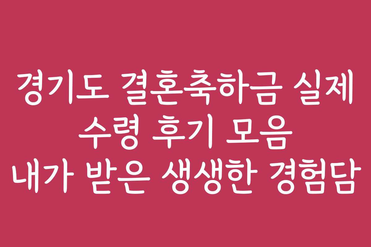 경기도 결혼축하금 실제 수령 후기 모음 내가 받은 생생한 경험담