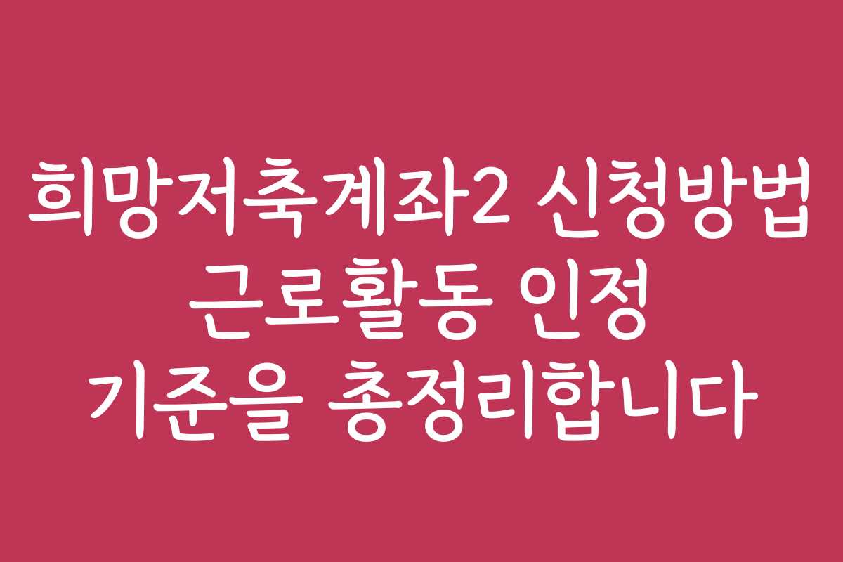 희망저축계좌2 신청방법 근로활동 인정 기준을 총정리합니다